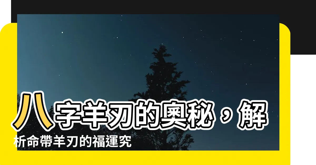 【八字羊刃】八字羊刃的奧秘，解析命帶羊刃的福運究竟如何