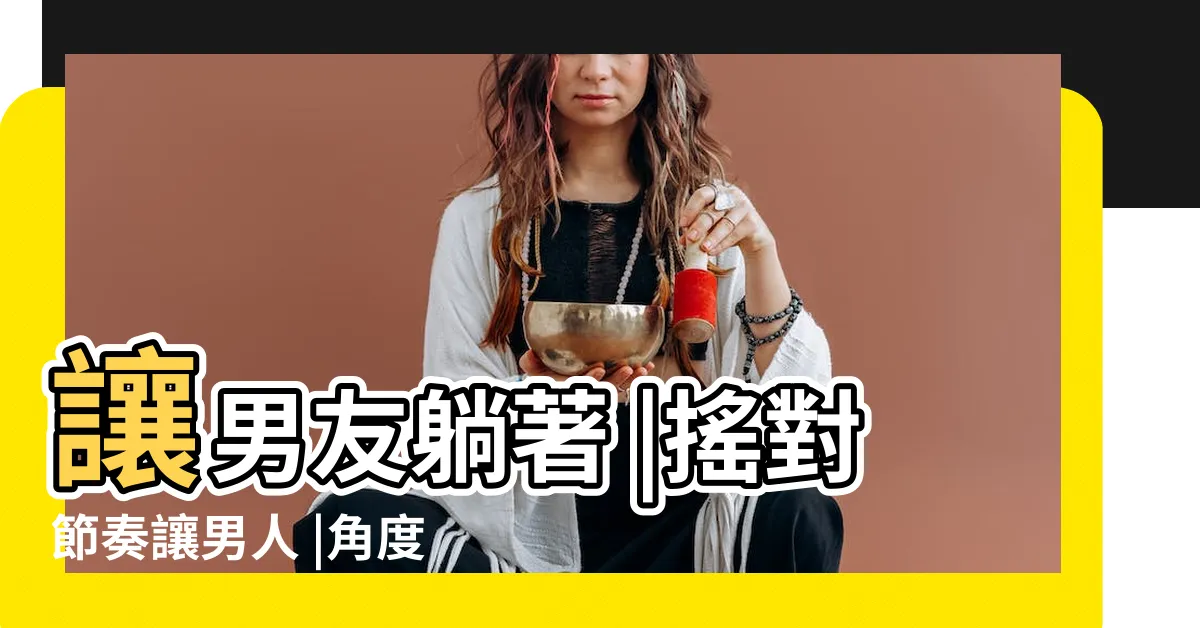 【女上 技巧】讓男友躺著 |搖對節奏讓男人 |角度決定高潮程度 |