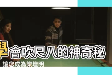 【尺八教學】學會吹尺八的神奇秘訣，讓您成為樂壇明日之星！