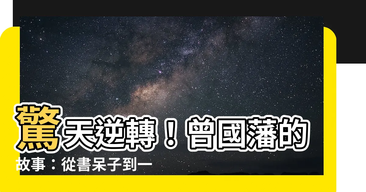 【曾國藩故事】驚天逆轉！曾國藩的故事：從書呆子到一代名臣的勵志之路