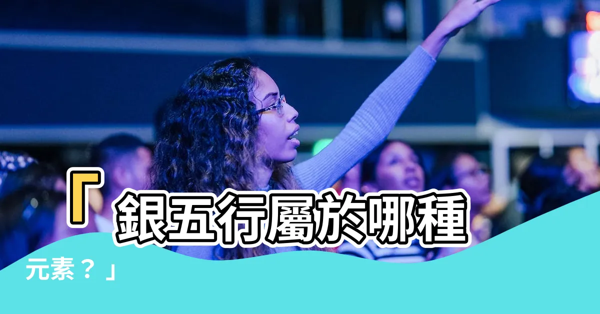 【銀五行屬什麼】「 銀五行屬於哪種元素？ 」