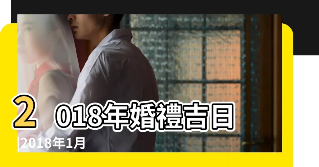 2018年婚禮吉日 |2018年1月結婚黃道吉日查詢 |2018年1月結婚黃道吉日查詢 |【2018年1月婚禮黃道吉日】