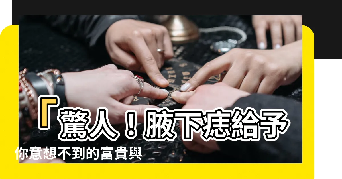 【腋下痣】「驚人！腋下痣給予你意想不到的富貴與成功之道」