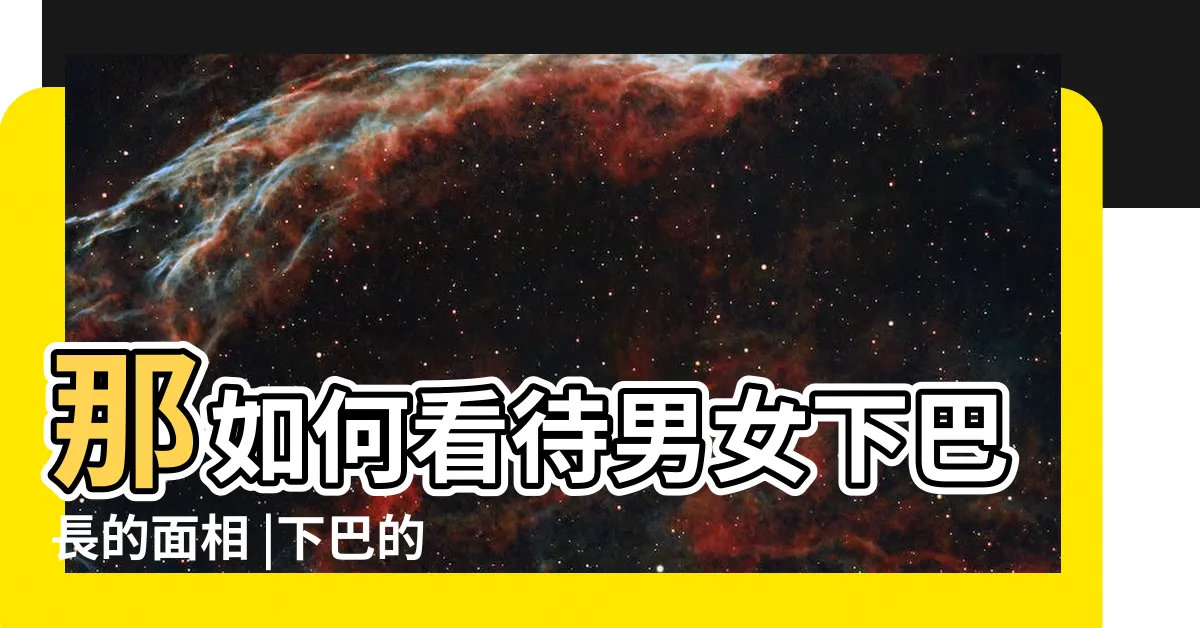 【下巴長的女人】那如何看待男女下巴長的面相 |下巴的長短預示後半生的運勢 |女人下巴長面相好嗎 |