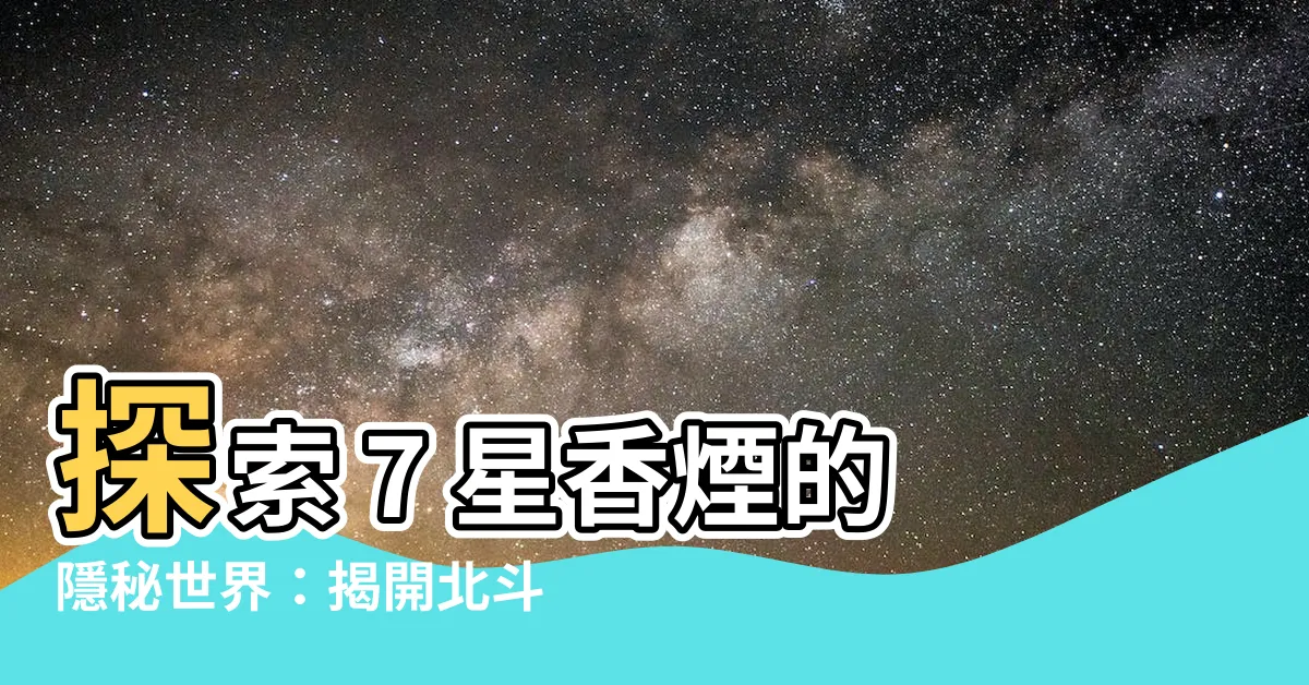 【7 星】探索 7 星香煙的隱秘世界：揭開北斗七星與日本煙草的交集