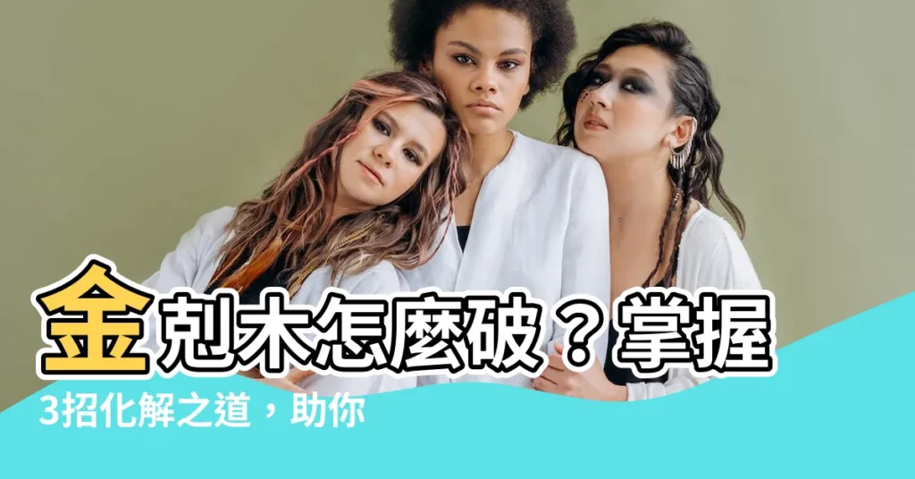 【金剋木化解】金剋木怎麼破？掌握3招化解之道，助你事業運亨通！