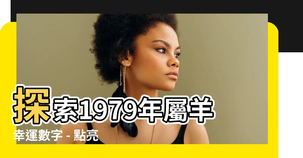 【1979屬羊幸運數字】探索1979年屬羊幸運數字 - 點亮你命運的鑰匙