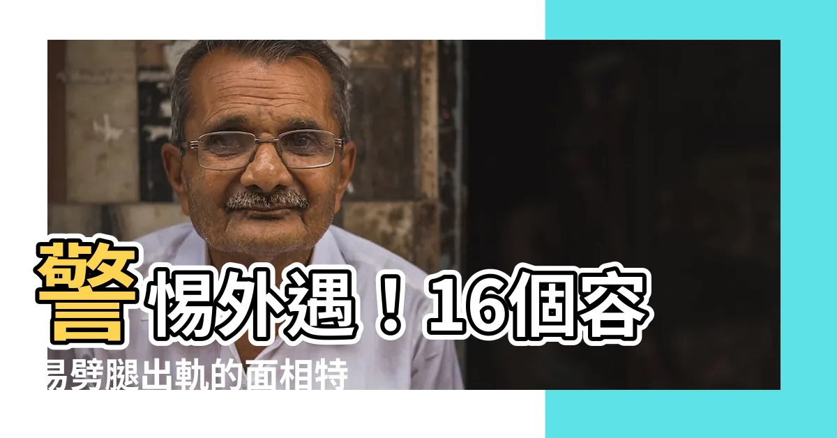 【外遇面相】警惕外遇！16個容易劈腿出軌的面相特徵