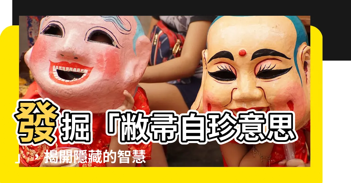 【敝帚自珍意思】發掘「敝帚自珍意思」，揭開隱藏的智慧寶藏！