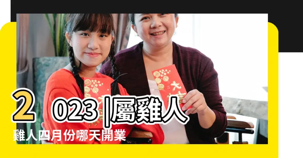2023 |屬雞人雞人四月份哪天開業大吉 |黃道吉日 |【農曆四月那天開業大吉】