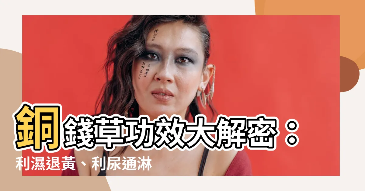 【銅錢草功效】銅錢草功效大解密：利濕退黃、利尿通淋