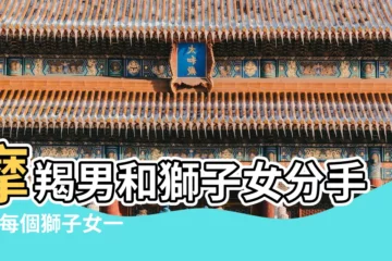 【魔羯男獅子女分手後】摩羯男和獅子女分手後 |每個獅子女一生都會愛上一個摩羯男 |獅子女和摩羯男分手後 |