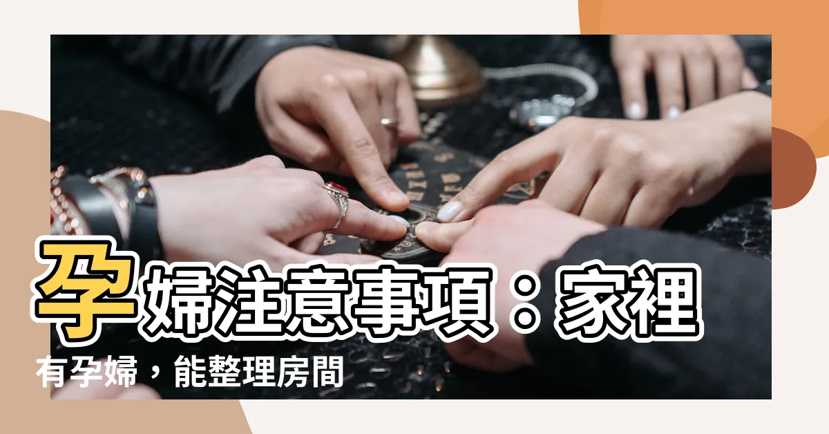 【家裡有孕婦可以整理房間嗎】孕婦注意事項：家裡有孕婦，能整理房間嗎？胎神禁忌一次掌握！