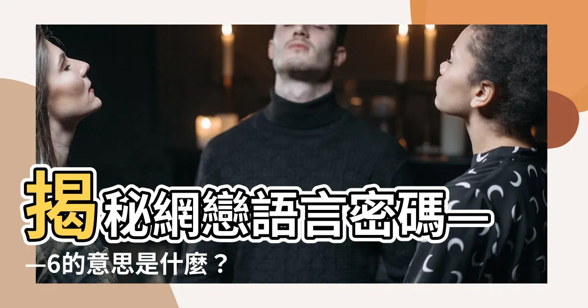 【6的意思】揭秘網戀語言密碼——6的意思是什麼？