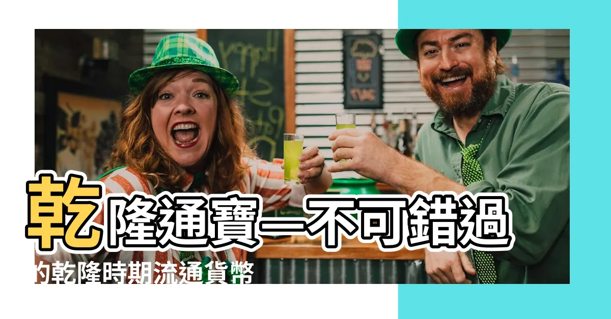 【乾隆通寶種類】乾隆通寶—不可錯過的乾隆時期流通貨幣種類