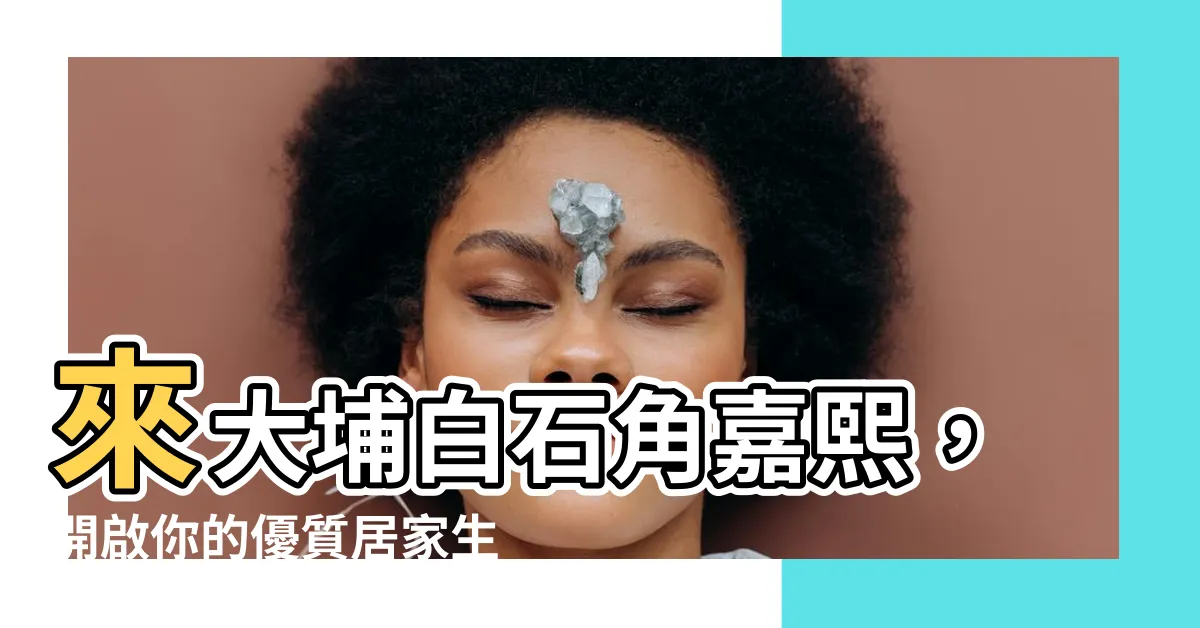 【大埔白石角嘉熙】來大埔白石角嘉熙，開啟你的優質居家生活！