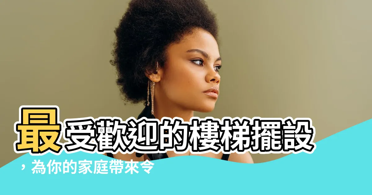 【樓梯擺設】最受歡迎的樓梯擺設，為你的家庭帶來令人讚嘆的獨特風格！