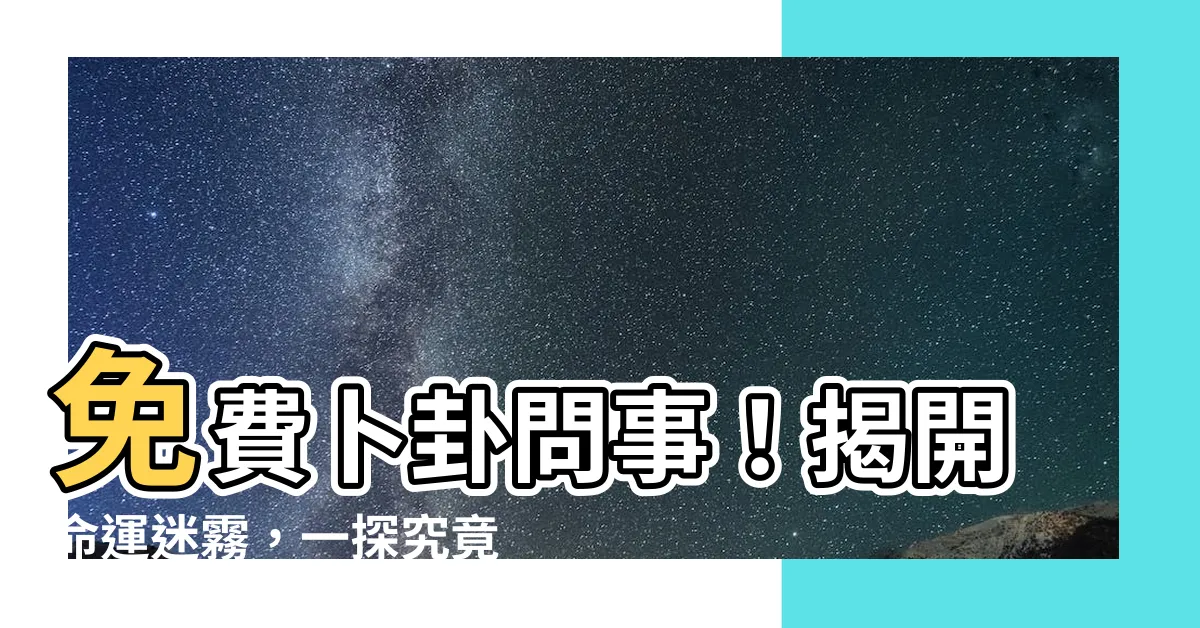 【免費卜卦問事】免費卜卦問事！揭開命運迷霧，一探究竟！