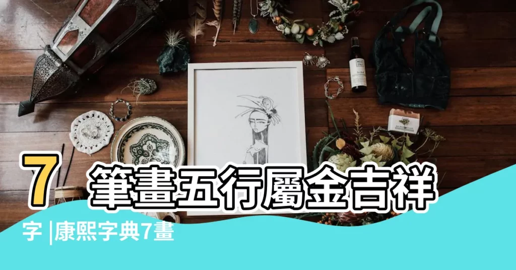 7筆畫五行屬金吉祥字 |康熙字典7畫屬金的字 |康熙字典7畫五行屬金的字 |【康熙字典繁體字7畫屬金的字】