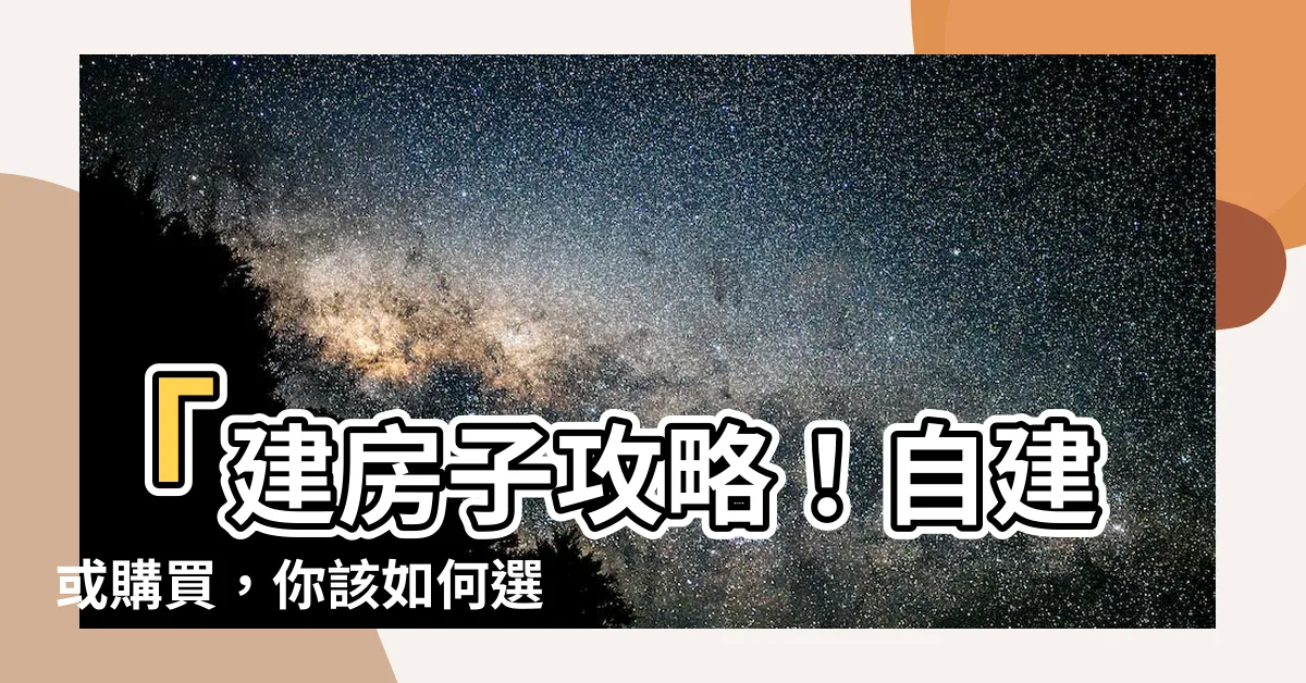 【建房子】「建房子攻略！自建或購買，你該如何選擇？」