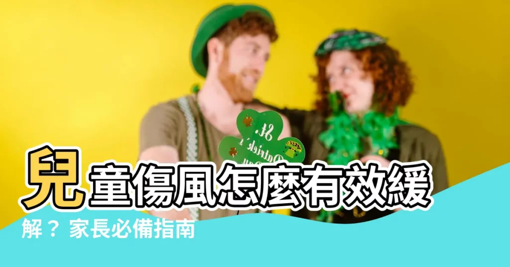 【兒童傷風】兒童傷風怎麼有效緩解？ 家長必備指南