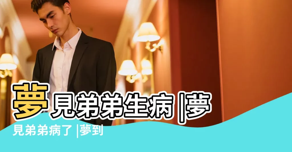 夢見弟弟生病 |夢見弟弟病了 |夢到弟弟生病是什麼意思 |【孕婦夢見弟弟的病好了】