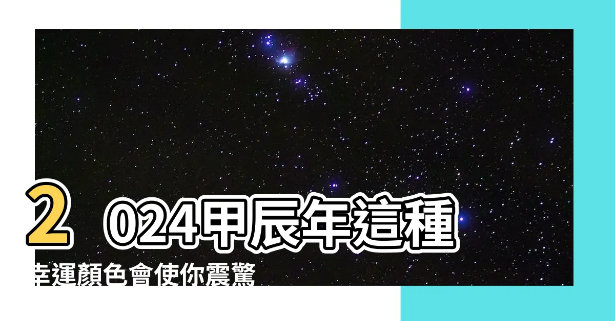 【甲辰年顏色】2024甲辰年這種幸運顏色會使你震驚不已！絕對必看！