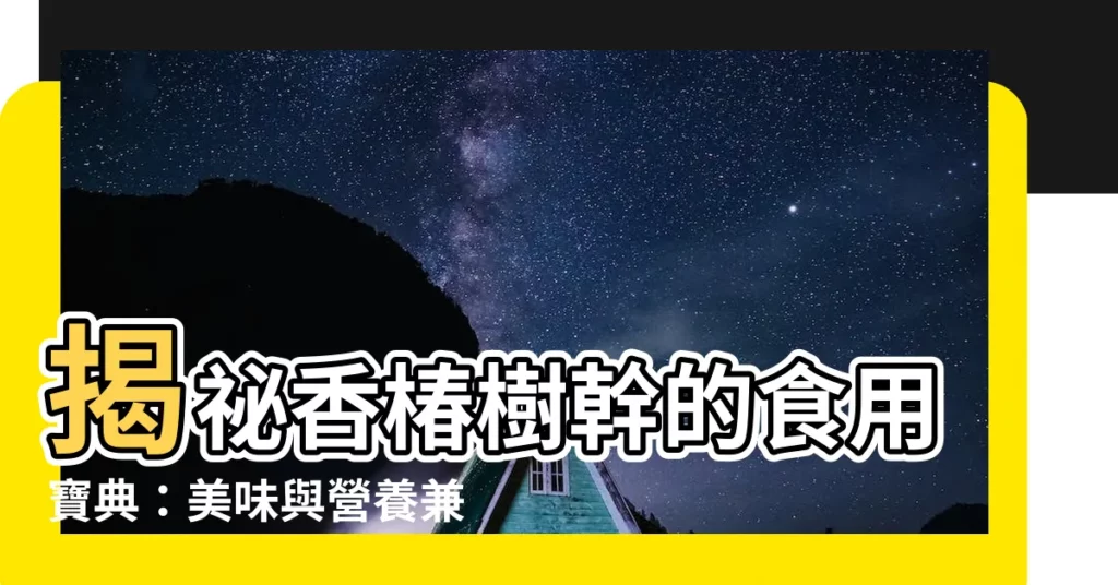 【香椿樹幹】揭秘香椿樹幹的食用寶典：美味與營養兼具！