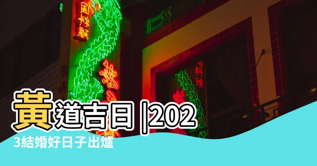 黃道吉日 |2023結婚好日子出爐 |2023 |【結婚的日子農曆14好嗎】