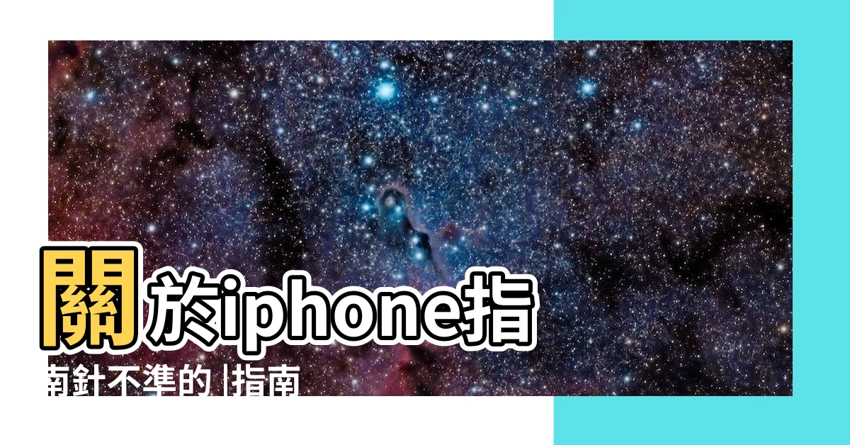 【指北針不準】關於iphone指南針不準的 |指南針用久了是不是會失靈 |指北針校正方式 |