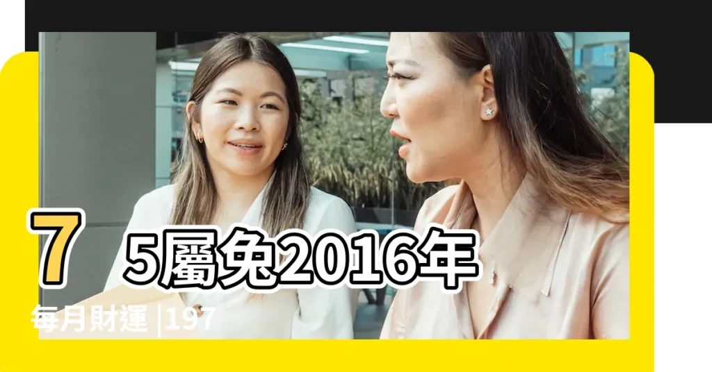 75屬兔2016年每月財運 |1975年屬兔的人2016年運程 |1975屬兔女2016年運勢 |【75兔女2016每月運勢】
