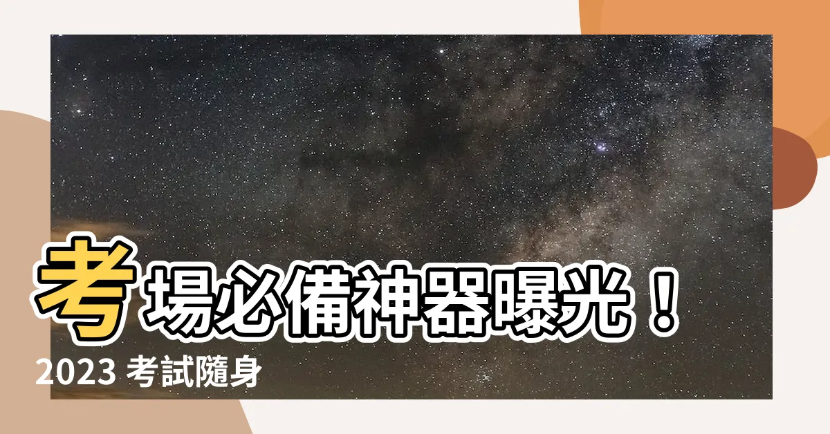 【考生必備】考場必備神器曝光！2023 考試隨身法寶報你知