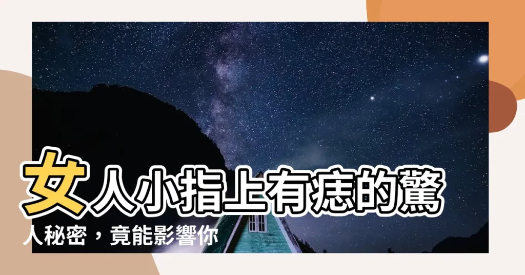 【小指上有痣】女人小指上有痣的驚人秘密，竟能影響你的一生！