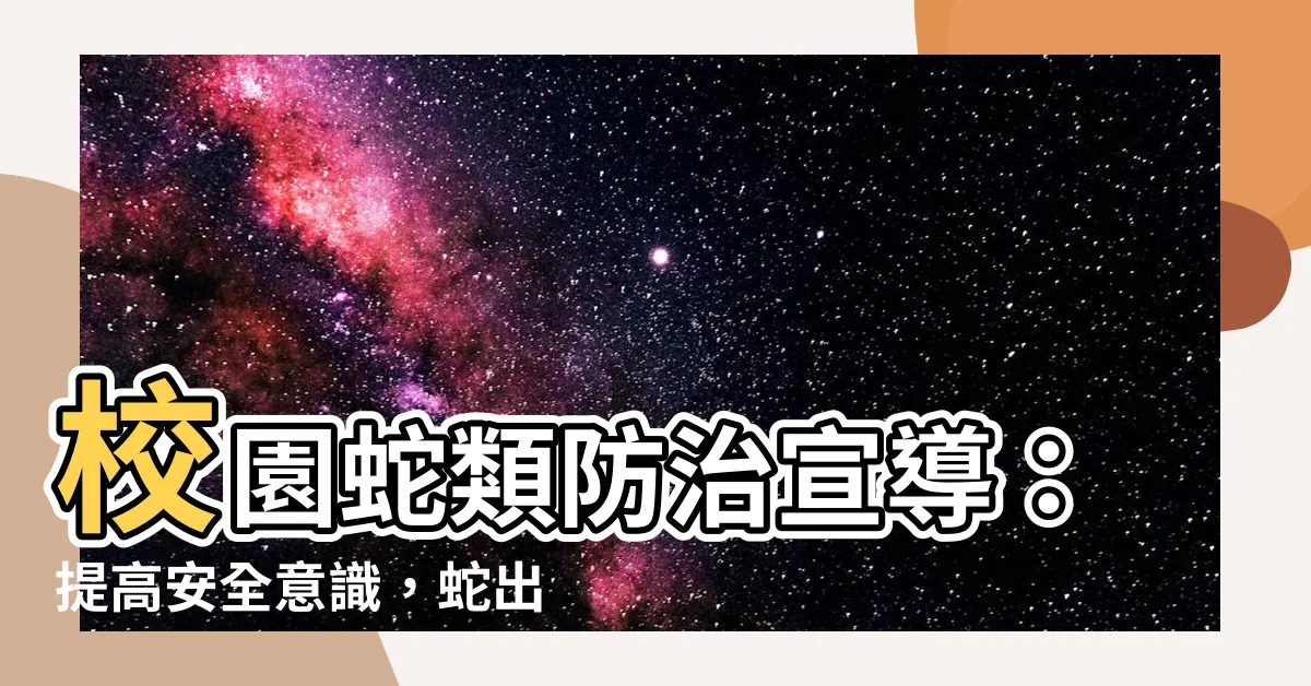 【蛇出沒注意】校園蛇類防治宣導：提高安全意識，蛇出沒請小心！