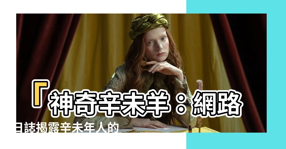 【辛未羊】「神奇辛未羊：網路日誌揭露辛未年人的狂熱五行密令！」