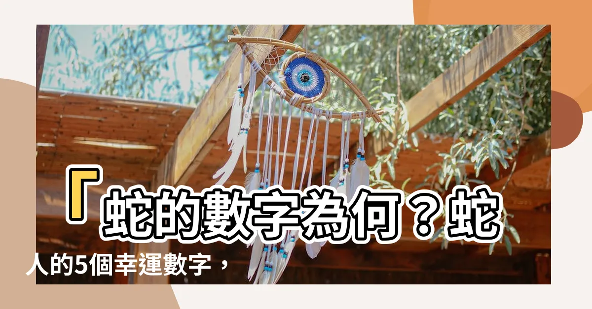 【蛇的數字】「蛇的數字為何？蛇人的5個幸運數字，讓你事業蒸蒸日上！」