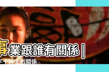 【八字與十神關係】事業跟誰有關係 |八字十神生剋關係 |八字十神詳解大全 |