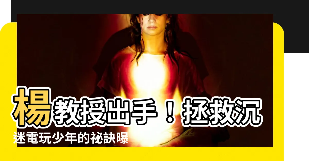 【楊教授】楊教授出手！拯救沉迷電玩少年的秘訣曝光！