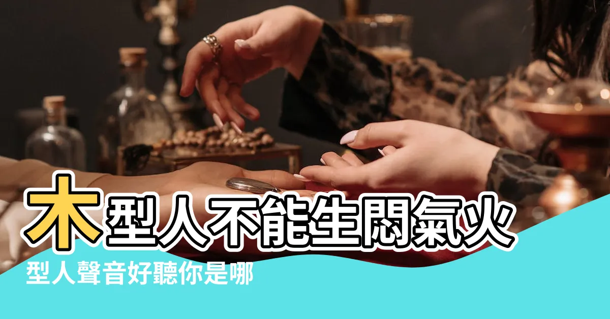 【木型人帶火】木型人不能生悶氣火型人聲音好聽你是哪型人 |五行面相 |如何判斷木型人的説明 |