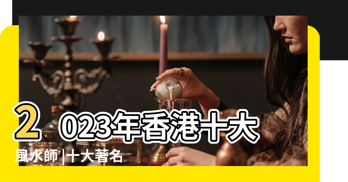【香港 風水 大師】2023年香港十大風水師 |十大著名香港堪輿家香港堪輿學大師排行榜前十名香港 |香港風水大師 |