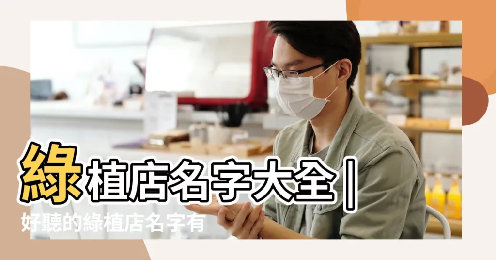 綠植店名字大全 |好聽的綠植店名字有內涵的綠植店名 |2022店鋪名字綠植店應該怎麼起名 |【綠植店鋪好名字】