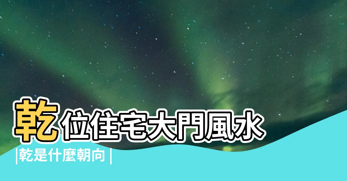 【乾位 方向】乾位住宅大門風水 |乾是什麼朝向 |擺什麼好 |
