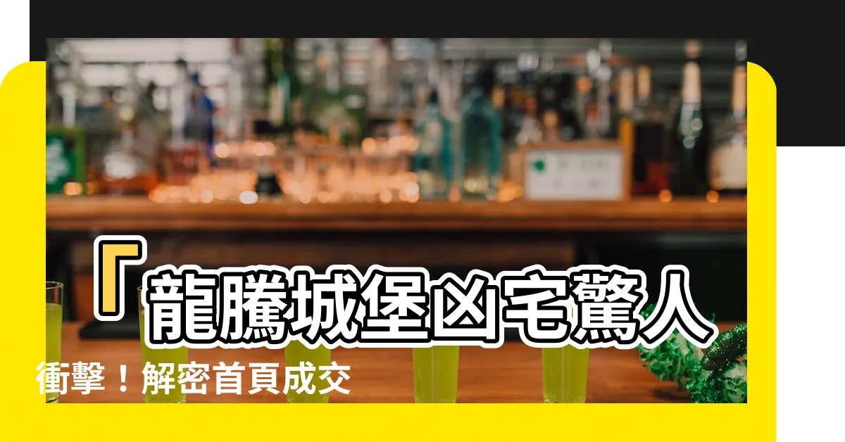 【龍騰城堡凶宅】「龍騰城堡凶宅驚人衝擊！解密首頁成交紀錄，震撼內幕大揭露！」