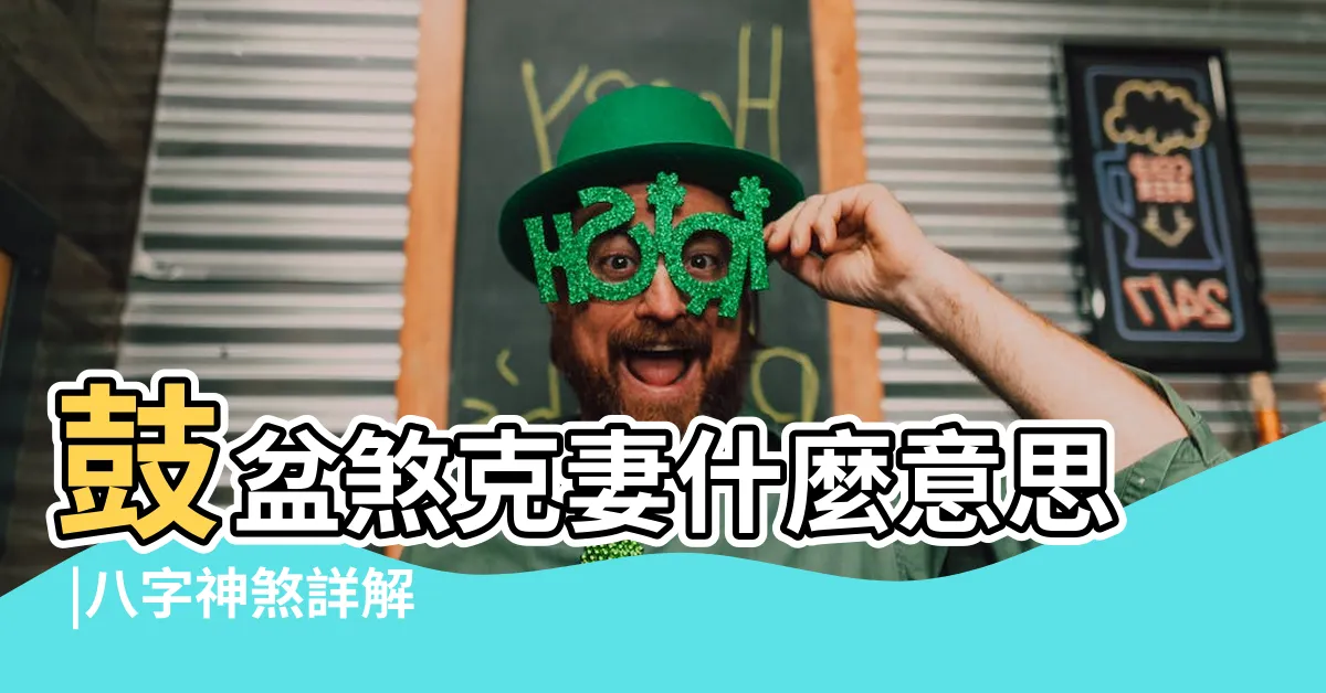 【鼓盆煞】鼓盆煞克妻什麼意思 |八字神煞詳解 |長生五術講堂 |
