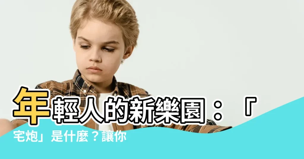 【宅炮】年輕人的新樂園：「宅炮」是什麼？讓你廢到無極致