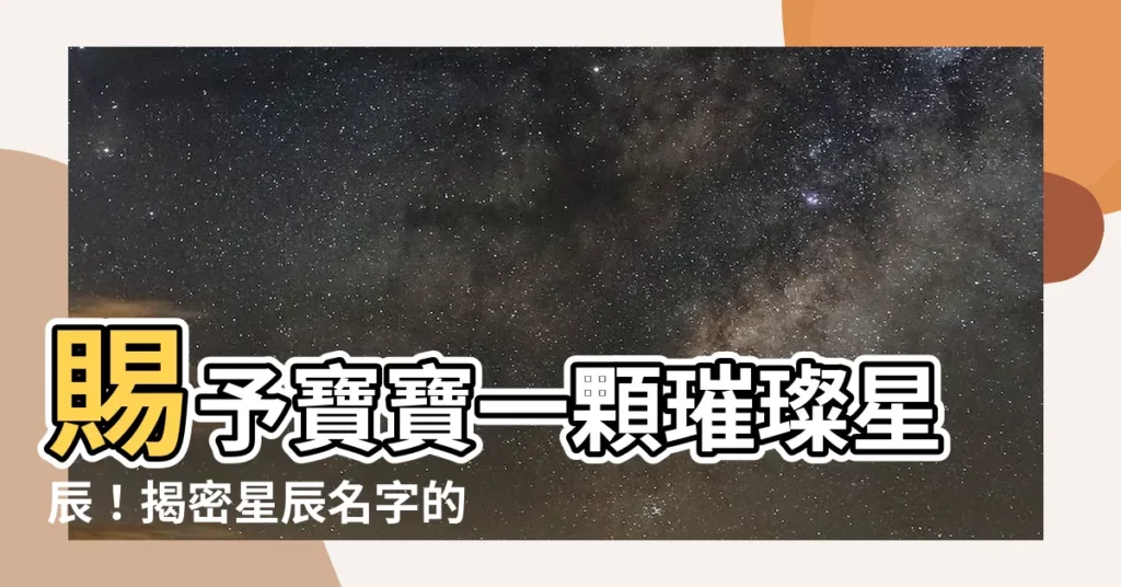 【星辰 名字】賜予寶寶一顆璀璨星辰！揭密星辰名字的意涵與寓意