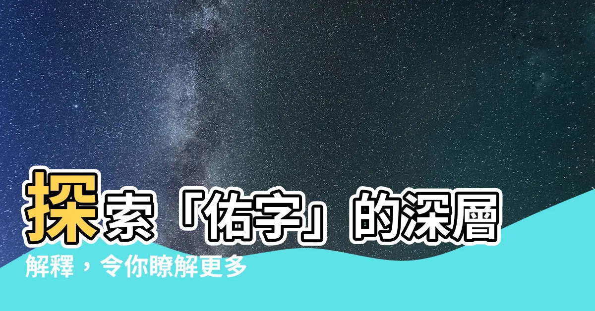 【佑字】探索「佑字」的深層解釋，令你瞭解更多！