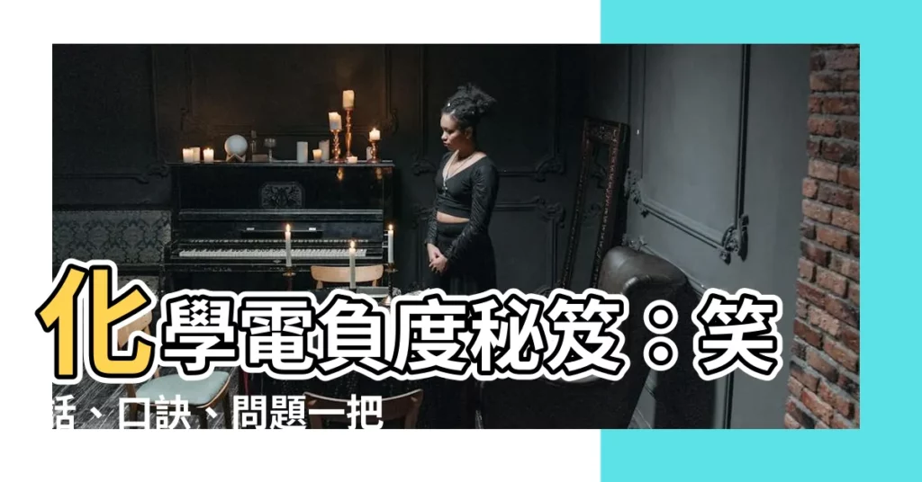 【電負度大小口訣】化學電負度秘笈：笑話、口訣、問題一把抓