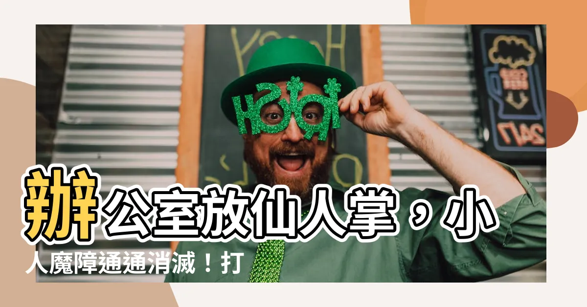 【辦公室放仙人掌】辦公室放仙人掌，小人魔障通通消滅！打造財源滾滾的風水秘訣！