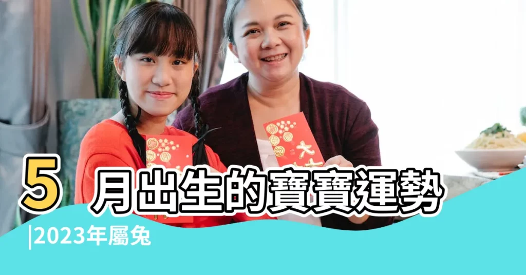5月出生的寶寶運勢 |2023年屬兔5月出生的是男孩還是女孩 |農曆五月初一出生是什麼命哪個時辰出生好富貴一生 |【五月初一生寶寶好嗎】